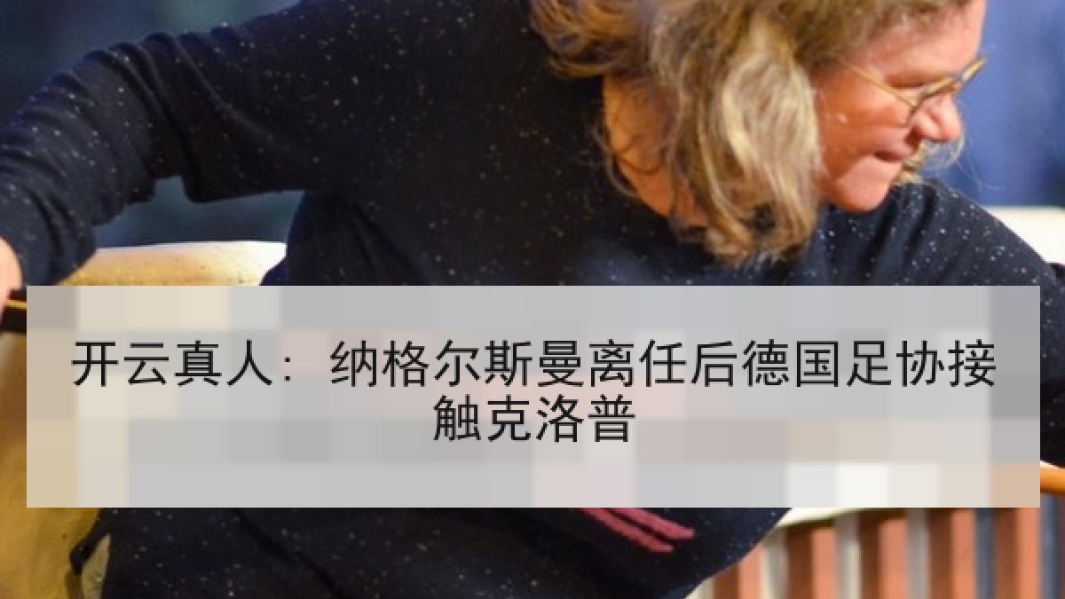 开云真人: 纳格尔斯曼离任后德国足协接触克洛普 开云真人: 纳格尔斯曼离任后德国足协接触克洛普