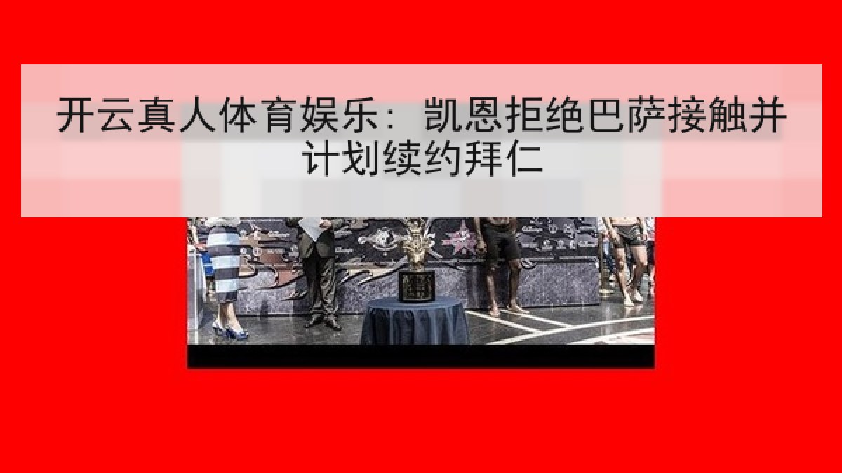 开云真人体育娱乐: 凯恩拒绝巴萨接触并计划续约拜仁 开云真人体育娱乐: 凯恩拒绝巴萨接触并计划续约拜仁