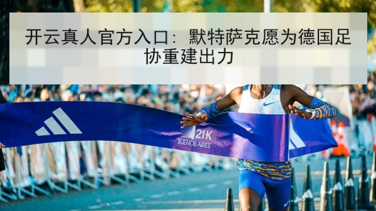 开云真人官方入口: 默特萨克愿为德国足协重建出力 开云真人官方入口: 默特萨克愿为德国足协重建出力