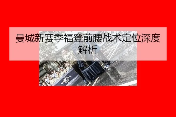 曼城新赛季福登前腰战术定位深度解析