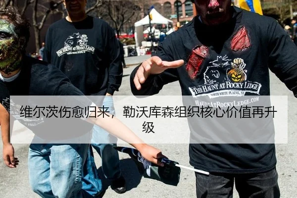 维尔茨伤愈归来，勒沃库森组织核心价值再升级