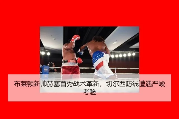 布莱顿新帅赫塞首秀战术革新，切尔西防线遭遇严峻考验