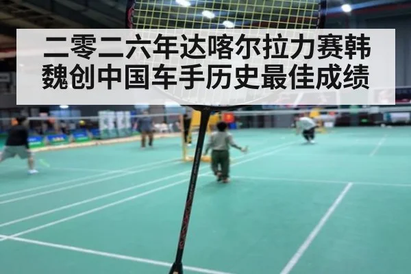 二零二六年达喀尔拉力赛韩魏创中国车手历史最佳成绩