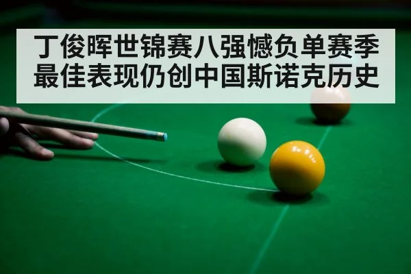 丁俊晖世锦赛八强憾负单赛季最佳表现仍创中国斯诺克历史