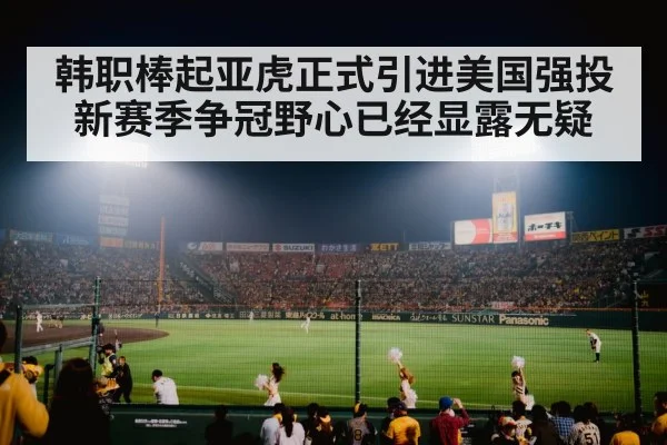 韩职棒起亚虎正式引进美国强投新赛季争冠野心已经显露无疑