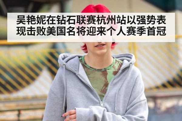 吴艳妮在钻石联赛杭州站以强势表现击败美国名将迎来个人赛季首冠